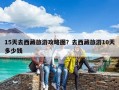 15天去西藏旅游攻略圖？去西藏旅游10天多少錢
