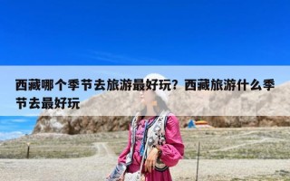 西藏哪個季節(jié)去旅游最好玩？西藏旅游什么季節(jié)去最好玩