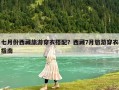 七月份西藏旅游穿衣搭配？西藏7月旅游穿衣指南