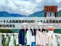 一個人去西藏旅游好玩嗎？一個人去西藏旅游好玩嗎現(xiàn)在