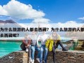 為什么旅游的人都去西藏？為什么旅游的人都去西藏呢?