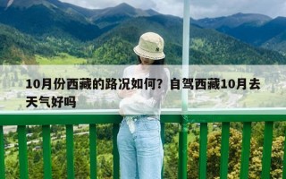 10月份西藏的路況如何？自駕西藏10月去天氣好嗎