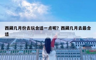 西藏幾月份去玩合適一點呢？西藏幾月去最合適