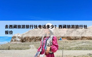 去西藏旅游旅行社電話多少？西藏旅游旅行社報價