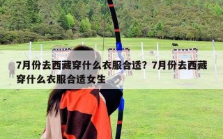 7月份去西藏穿什么衣服合適？7月份去西藏穿什么衣服合適女生