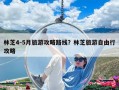 林芝4-5月旅游攻略路線？林芝旅游自由行攻略