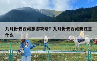 九月份去西藏旅游攻略？九月份去西藏要注意什么