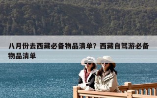 八月份去西藏必備物品清單？西藏自駕游必備物品清單