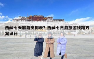 西藏七天旅游安排表？西藏七日游旅游線路方案設計