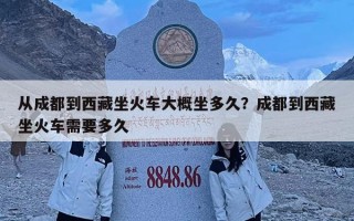 從成都到西藏坐火車大概坐多久？成都到西藏坐火車需要多久