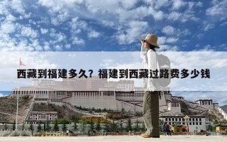 西藏到福建多久？福建到西藏過(guò)路費(fèi)多少錢