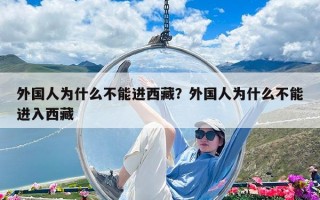 外國(guó)人為什么不能進(jìn)西藏？外國(guó)人為什么不能進(jìn)入西藏