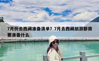 7月份去西藏準(zhǔn)備清單？7月去西藏旅游都需要準(zhǔn)備什么