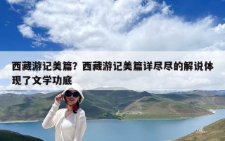 西藏游記美篇？西藏游記美篇詳盡盡的解說體現了文學功底