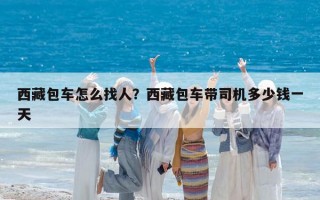 西藏包車怎么找人？西藏包車帶司機多少錢一天