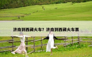濟南到西藏火車？濟南到西藏火車票