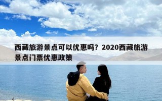 西藏旅游景點可以優惠嗎？2020西藏旅游景點門票優惠政策