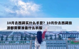 10月去西藏買什么手套？10月份去西藏旅游都需要準(zhǔn)備什么衣服