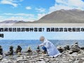 西藏報團旅游哪種靠譜？西藏旅游當?shù)貓髨F攻略