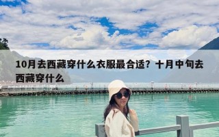 10月去西藏穿什么衣服最合適？十月中旬去西藏穿什么