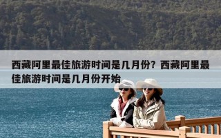 西藏阿里最佳旅游時間是幾月份？西藏阿里最佳旅游時間是幾月份開始