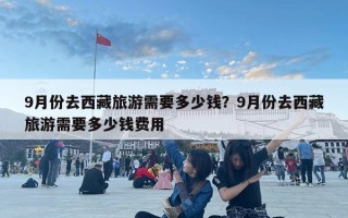 9月份去西藏旅游需要多少錢？9月份去西藏旅游需要多少錢費(fèi)用