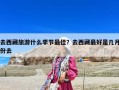 去西藏旅游什么季節(jié)最佳？去西藏最好是幾月份去