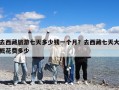 去西藏旅游七天多少錢一個(gè)月？去西藏七天大概花費(fèi)多少
