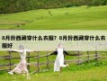 8月份西藏穿什么衣服？8月份西藏穿什么衣服好