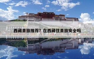 西藏青旅推薦？在西藏住青旅安全嗎
