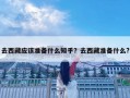 去西藏應該準備什么知乎？去西藏準備什么?
