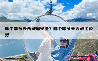哪個季節去西藏最安全？哪個季節去西藏比較好