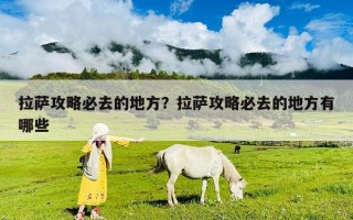 拉薩攻略必去的地方？拉薩攻略必去的地方有哪些