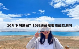 10月下旬進藏？10月進藏需要核酸檢測嗎