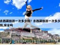 去西藏旅游一次多少錢？去西藏旅游一次多少錢,安全嗎