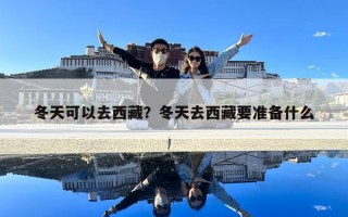 冬天可以去西藏？冬天去西藏要準備什么