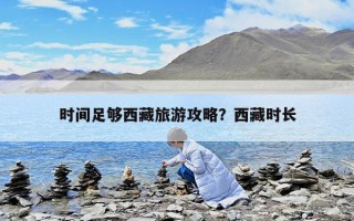 時間足夠西藏旅游攻略？西藏時長