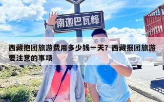 西藏抱團旅游費用多少錢一天？西藏報團旅游要注意的事項