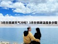 3月份西藏天氣冷嗎？3月份西藏溫度多少度