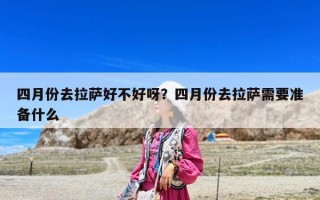 四月份去拉薩好不好呀？四月份去拉薩需要準備什么