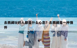 去西藏玩的人都是什么心態？去西藏是一種情懷