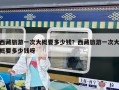 西藏旅游一次大概要多少錢？西藏旅游一次大概要多少錢呀
