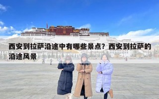 西安到拉薩沿途中有哪些景點？西安到拉薩的沿途風景