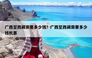 廣西至西藏需要多少錢？廣西至西藏需要多少錢機票