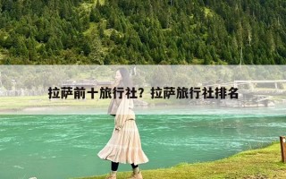 拉薩前十旅行社？拉薩旅行社排名