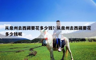 從泉州去西藏要花多少錢？從泉州去西藏要花多少錢呢