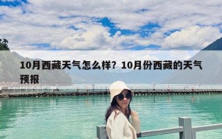10月西藏天氣怎么樣？10月份西藏的天氣預報