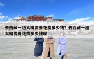 去西藏一趟大概需要花費多少錢？去西藏一趟大概需要花費多少錢呢