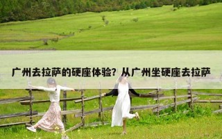 廣州去拉薩的硬座體驗？從廣州坐硬座去拉薩