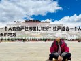 一個(gè)人去拉薩住哪里比較好？拉薩適合一個(gè)人去的地方